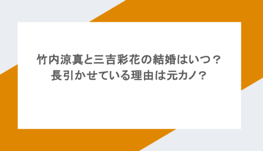 竹内涼真と三吉彩花の結婚はいつ？長引かせている理由は元カノ？