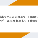 橋本マナミの夫はエリート医師？庶民アピールに呆れ声も？子供はいる？