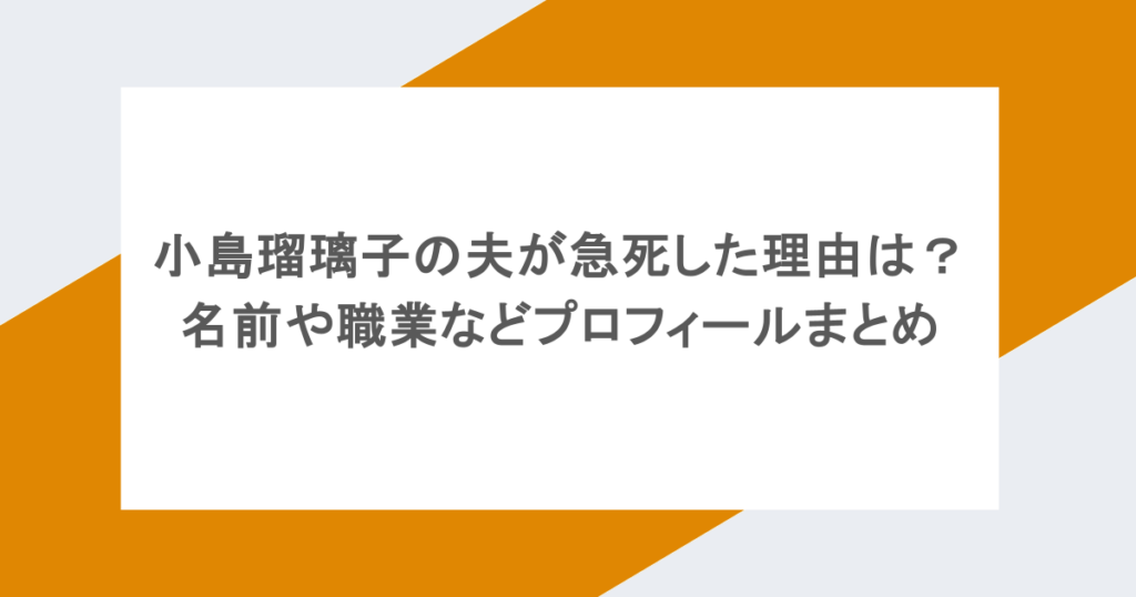 小島瑠璃子の夫が急死した理由は?名前や職業などプロフィールまとめ