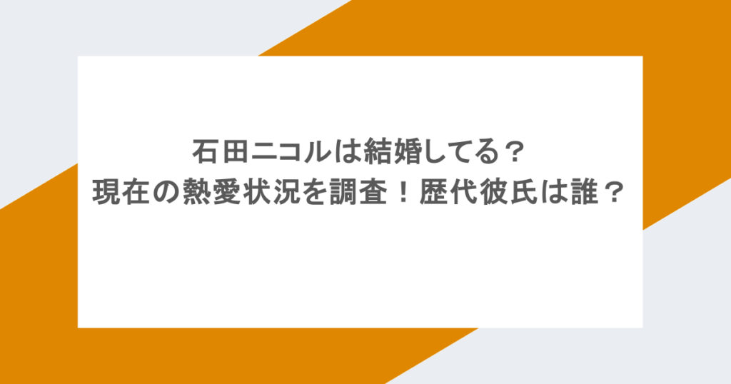 石田ニコルは結婚してる？現在の熱愛状況を調査！歴代彼氏は誰？