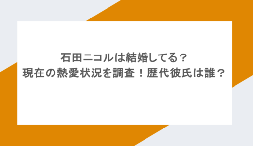 石田ニコルは結婚してる?現在の熱愛状況を調査!歴代彼氏は誰?