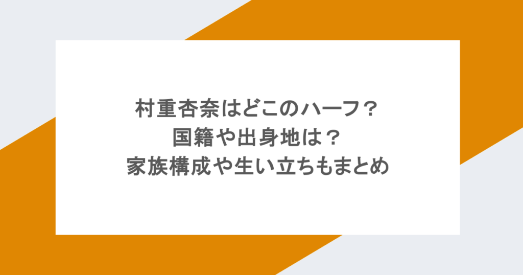 村重杏奈はどこのハーフ？国籍や出身地は？家族構成や生い立ちもまとめ
