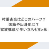 村重杏奈はどこのハーフ?国籍や出身地は?家族構成や生い立ちもまとめ