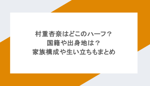 村重杏奈はどこのハーフ?国籍や出身地は?家族構成や生い立ちもまとめ