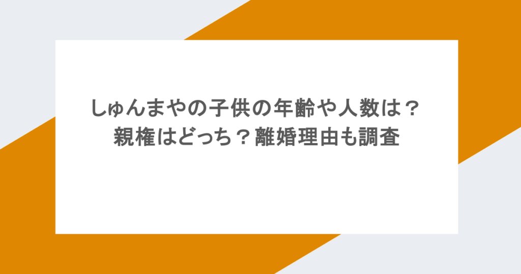 しゅんまやの子供の年齢や人数は？親権はどっち？離婚理由も調査