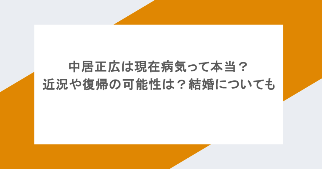 中居正広は現在病気って本当?近況や復帰の可能性は?結婚についても