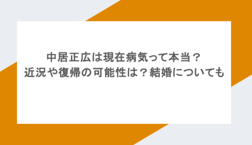 中居正広は現在病気って本当?近況や復帰の可能性は?結婚についても