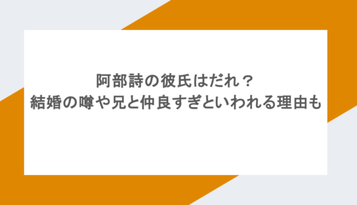 阿部詩の彼氏はだれ?結婚の噂や兄と仲良すぎといわれる理由も