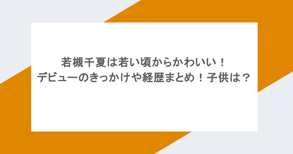若槻千夏は若い頃からかわいい!デビューのきっかけや経歴まとめ!子供は?