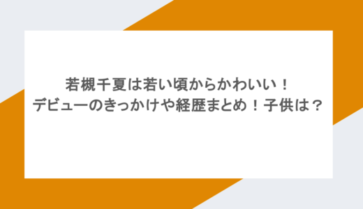 若槻千夏は若い頃からかわいい！デビューのきっかけや経歴まとめ！子供は？