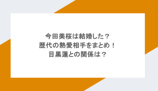 今田美桜は結婚した？歴代の熱愛相手をまとめ！目黒蓮との関係は？