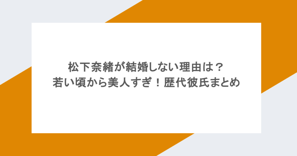 松下奈緒が結婚しない理由は？若い頃から美人すぎ！歴代彼氏まとめ