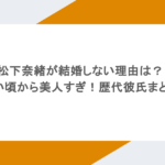 松下奈緒が結婚しない理由は？若い頃から美人すぎ！歴代彼氏まとめ