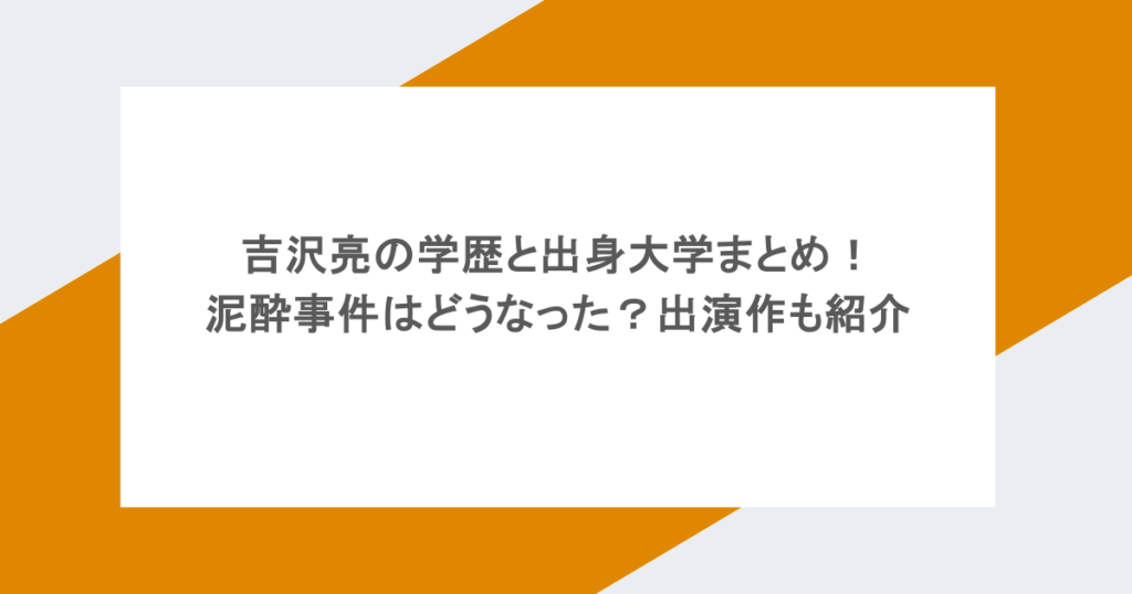 吉沢亮の学歴と出身大学まとめ！泥酔事件はどうなった？出演作も紹介